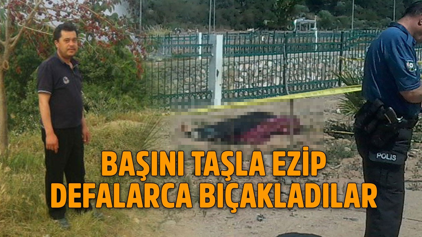 Başı taşla ezilip defalarca bıçaklandı!