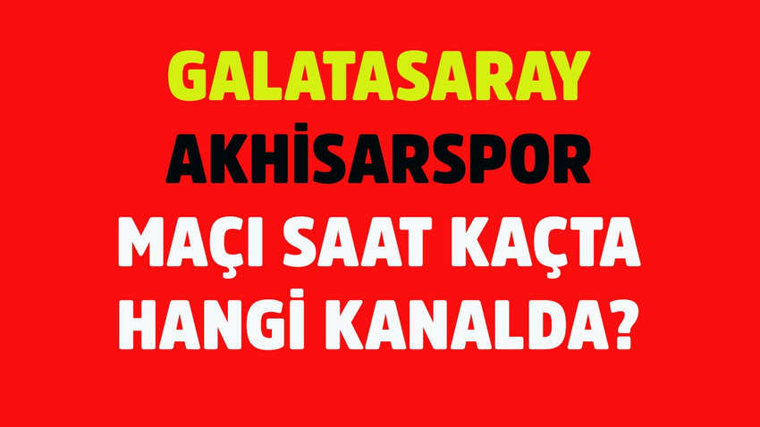 Galatasaray - Akhisarspor maçı saat kaçta hangi kanalda?