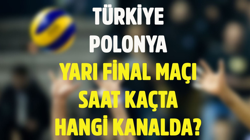 Türkiye Polonya voleybol yarı final maçı saat kaçta hangi kanalda?