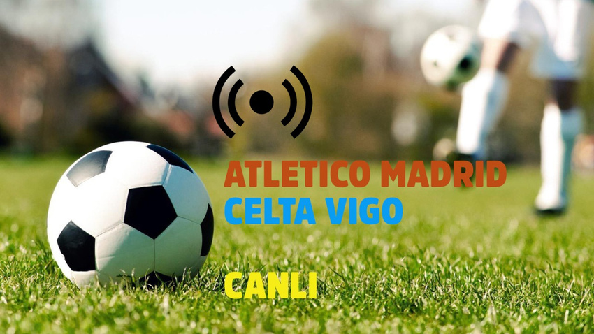 CANLI Atletico Madrid - Celta Vigo