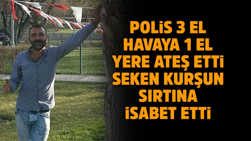 Polis kurşunuyla hayatını kaybetti