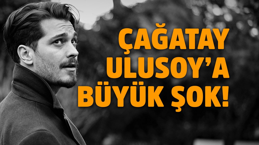Çağatay Ulusoy'a büyük şok!