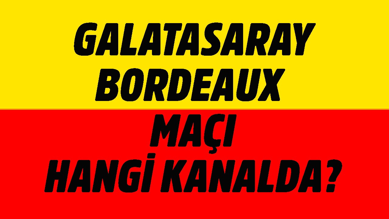 Bordeaux - Galatasaray saat kaçta hangi kanalda