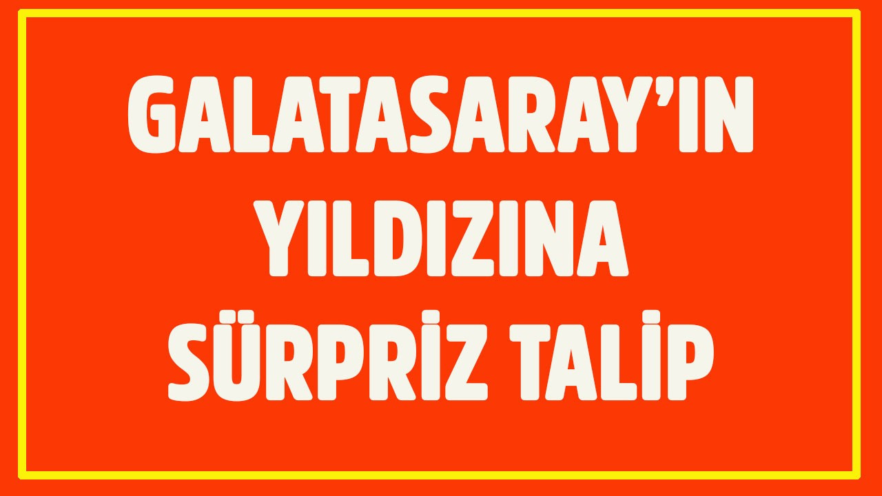 Galatasaray'ın yıldızına sürpriz talip