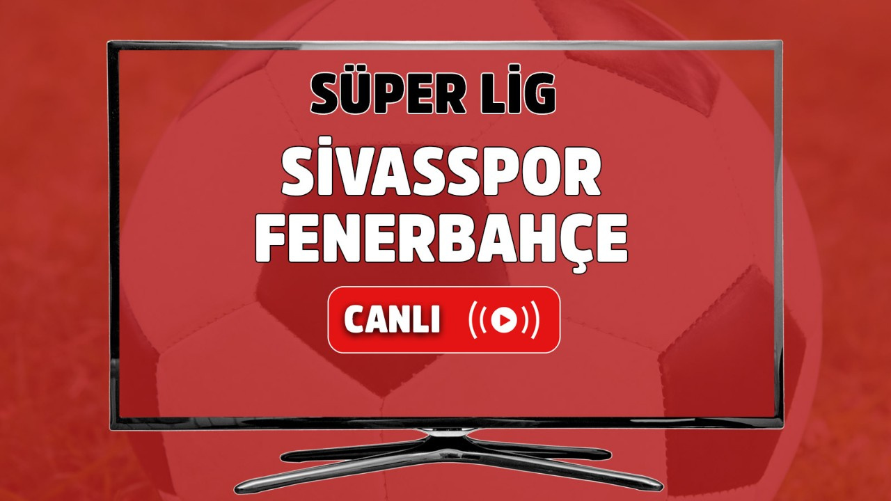 CANLI İZLE Sivasspor-Fenerbahçe